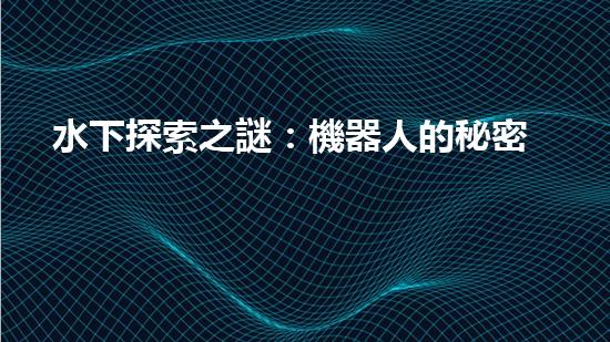 水下探索之謎：機器人的秘密揭曉！